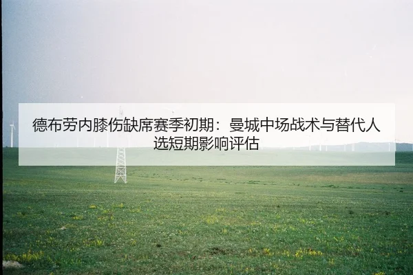 德布劳内膝伤缺席赛季初期：曼城中场战术与替代人选短期影响评估