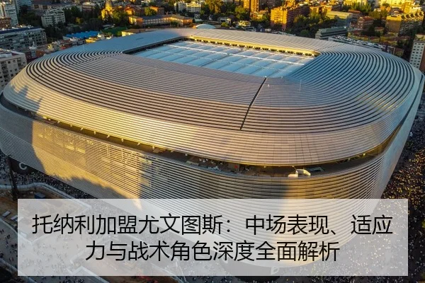 托纳利加盟尤文图斯：中场表现、适应力与战术角色深度全面解析